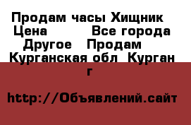 Продам часы Хищник › Цена ­ 350 - Все города Другое » Продам   . Курганская обл.,Курган г.